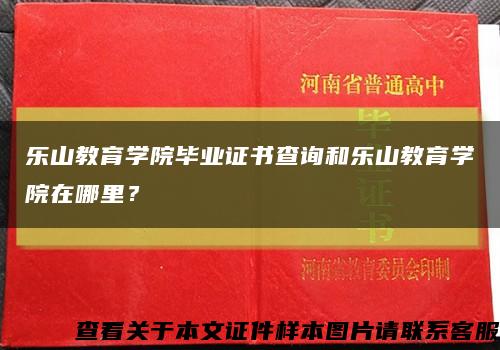 樂山教育學院畢業證書查詢和樂山教育學院在哪里？縮略圖