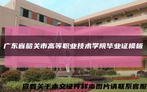 廣東省韶關市高等職業技術學院畢業證模板縮略圖