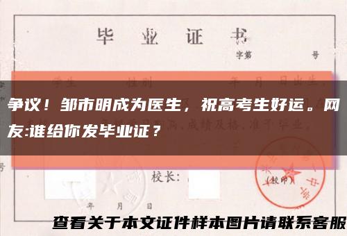爭議！鄒市明成為醫生，祝高考生好運。網友:誰給你發畢業證？縮略圖