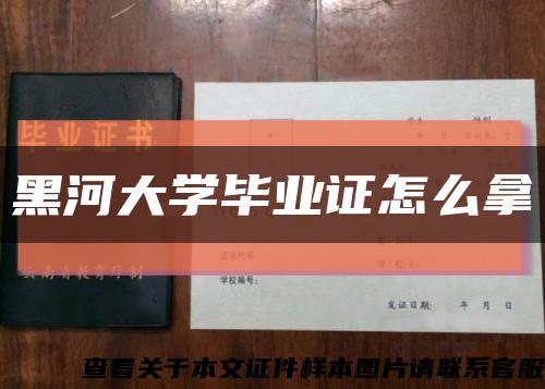 黑河大學畢業證怎么拿縮略圖