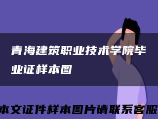 青海建筑職業技術學院畢業證樣本圖縮略圖