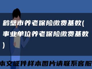 鶴壁市養老保險繳費基數(事業單位養老保險繳費基數)縮略圖