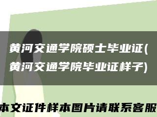 黃河交通學院碩士畢業證(黃河交通學院畢業證樣子)縮略圖