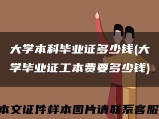 大學本科畢業證多少錢(大學畢業證工本費要多少錢)縮略圖