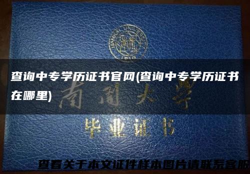 查詢中專學歷證書官網(查詢中專學歷證書在哪里)縮略圖