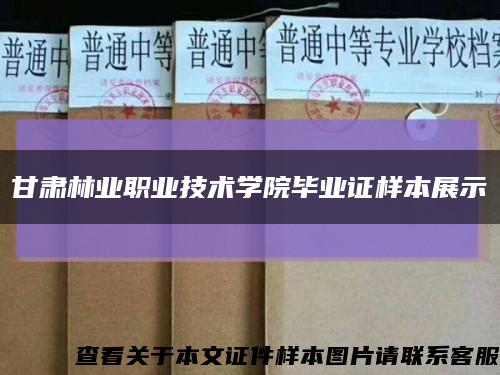 甘肅林業職業技術學院畢業證樣本展示縮略圖