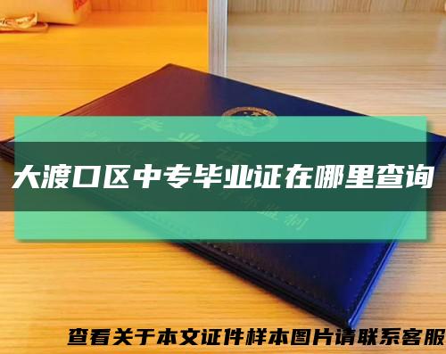 大渡口區中專畢業證在哪里查詢縮略圖