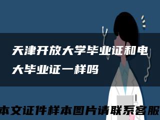 天津開放大學畢業證和電大畢業證一樣嗎縮略圖