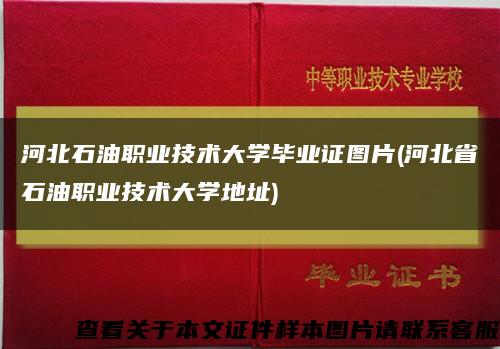 河北石油職業技術大學畢業證圖片(河北省石油職業技術大學地址)縮略圖