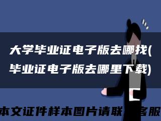 大學畢業證電子版去哪找(畢業證電子版去哪里下載)縮略圖