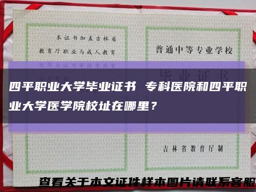 四平職業大學畢業證書 ?？漆t院和四平職業大學醫學院校址在哪里？縮略圖