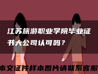 江蘇旅游職業學院畢業證書大公司認可嗎？縮略圖