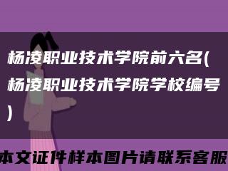 楊凌職業技術學院前六名(楊凌職業技術學院學校編號)縮略圖
