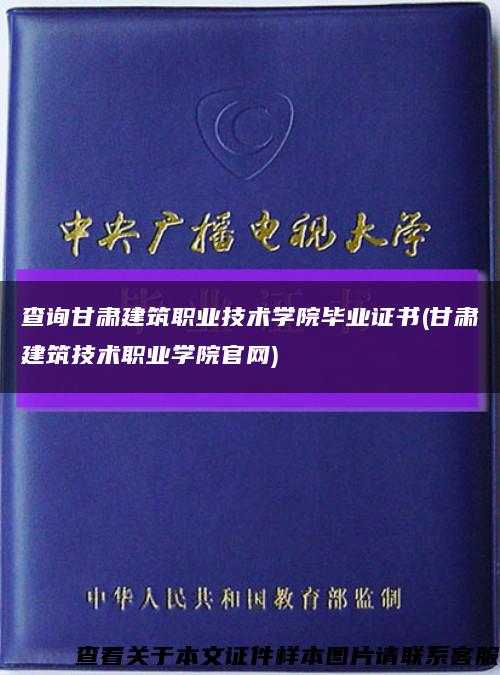 查詢甘肅建筑職業技術學院畢業證書(甘肅建筑技術職業學院官網)縮略圖