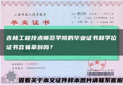 吉林工程技術師范學院的畢業證書和學位證書容易拿到嗎？縮略圖