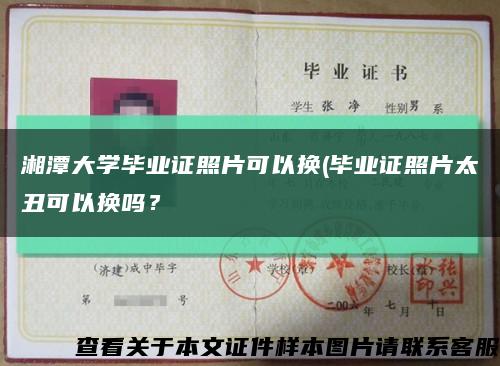 湘潭大學畢業證照片可以換(畢業證照片太丑可以換嗎？縮略圖