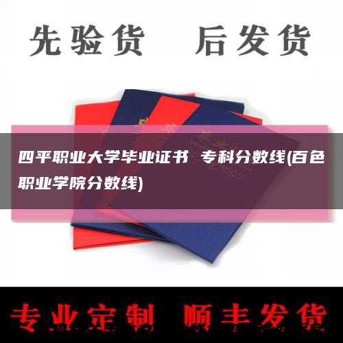 四平職業大學畢業證書 ?？品謹稻€(百色職業學院分數線)縮略圖