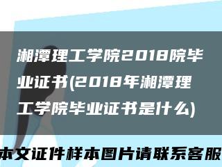 湘潭理工學院2018院畢業證書(2018年湘潭理工學院畢業證書是什么)縮略圖