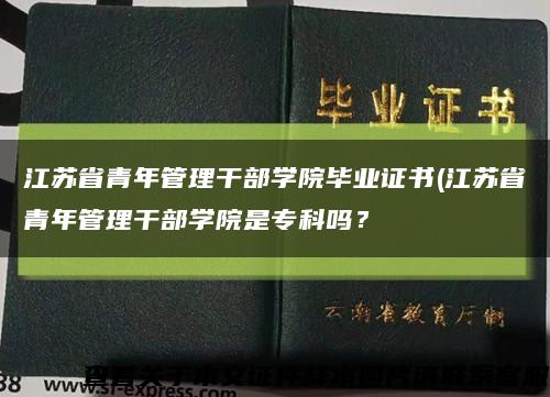 江蘇省青年管理干部學院畢業證書(江蘇省青年管理干部學院是?？茊?？縮略圖