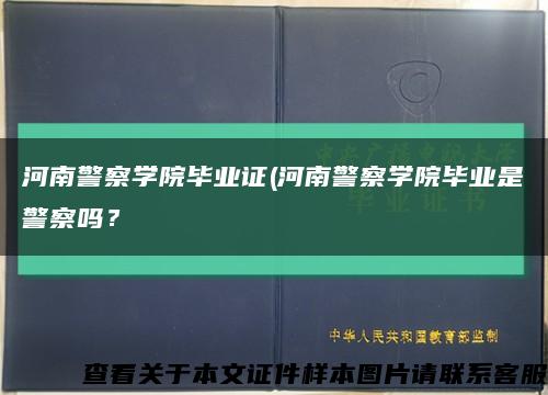 河南警察學院畢業證(河南警察學院畢業是警察嗎？縮略圖