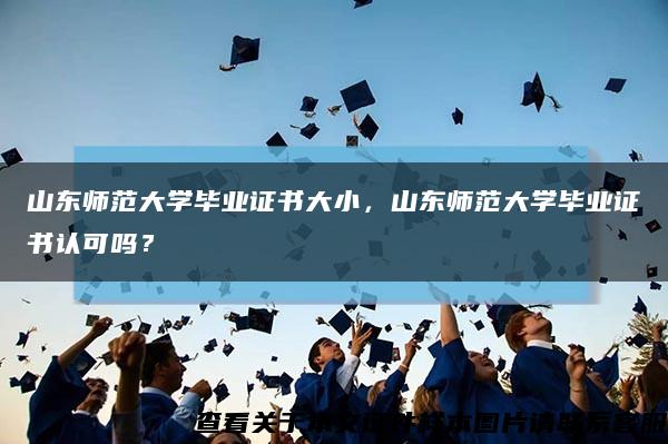 山東師范大學畢業證書大小，山東師范大學畢業證書認可嗎？縮略圖
