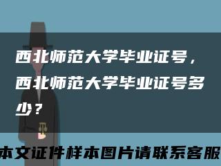 西北師范大學畢業證號，西北師范大學畢業證號多少？縮略圖