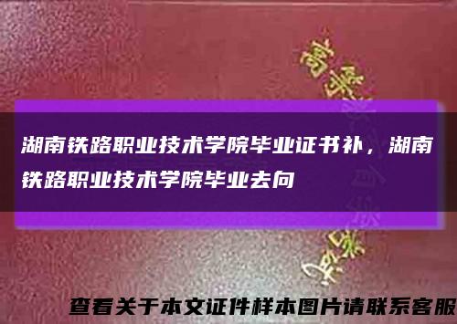 湖南鐵路職業技術學院畢業證書補，湖南鐵路職業技術學院畢業去向縮略圖