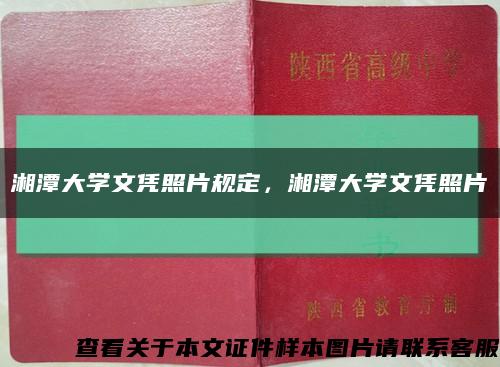 湘潭大學文憑照片規定，湘潭大學文憑照片縮略圖