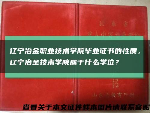 遼寧冶金職業技術學院畢業證書的性質，遼寧冶金技術學院屬于什么學位？縮略圖