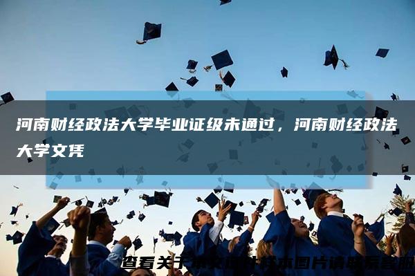 河南財經政法大學畢業證級未通過，河南財經政法大學文憑縮略圖
