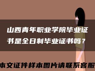 山西青年職業學院畢業證書是全日制畢業證書嗎？縮略圖