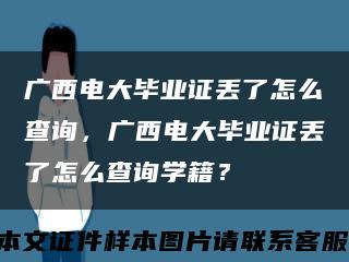 廣西電大畢業證丟了怎么查詢，廣西電大畢業證丟了怎么查詢學籍？縮略圖