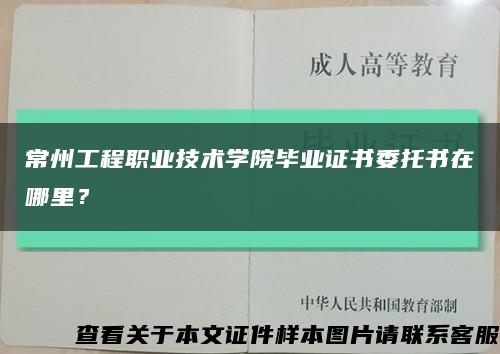 常州工程職業技術學院畢業證書委托書在哪里？縮略圖