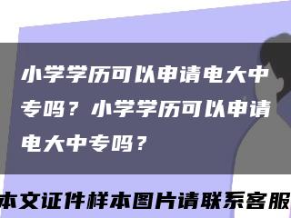小學學歷可以申請電大中專嗎？小學學歷可以申請電大中專嗎？縮略圖