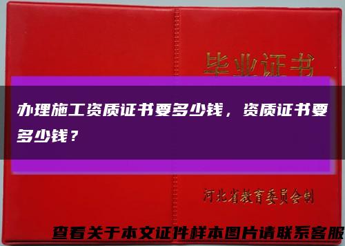 辦理施工資質證書要多少錢，資質證書要多少錢？縮略圖