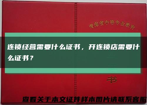連鎖經營需要什么證書，開連鎖店需要什么證書？縮略圖
