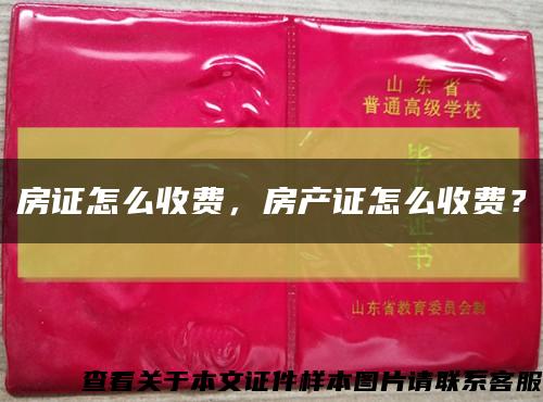 房證怎么收費，房產證怎么收費？縮略圖