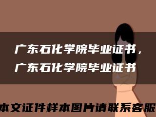 廣東石化學院畢業證書，廣東石化學院畢業證書縮略圖