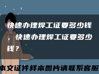 快速辦理焊工證要多少錢，快速辦理焊工證要多少錢？縮略圖