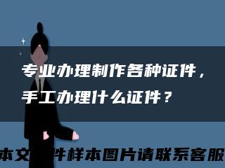 專業辦理制作各種證件，手工辦理什么證件？縮略圖
