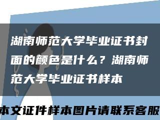 湖南師范大學畢業證書封面的顏色是什么？湖南師范大學畢業證書樣本縮略圖