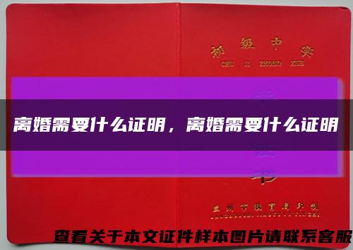 離婚需要什么證明，離婚需要什么證明縮略圖