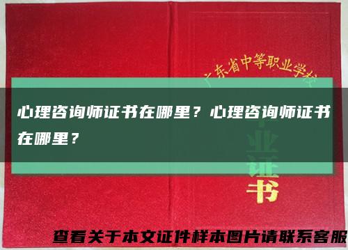 心理咨詢師證書在哪里？心理咨詢師證書在哪里？縮略圖
