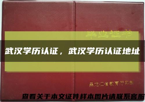 武漢學歷認證，武漢學歷認證地址縮略圖