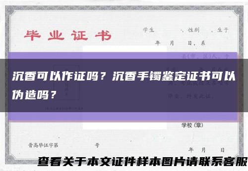 沉香可以作證嗎？沉香手鐲鑒定證書可以偽造嗎？縮略圖