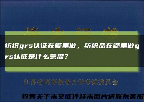 紡織grs認證在哪里做，紡織品在哪里做grs認證是什么意思？縮略圖
