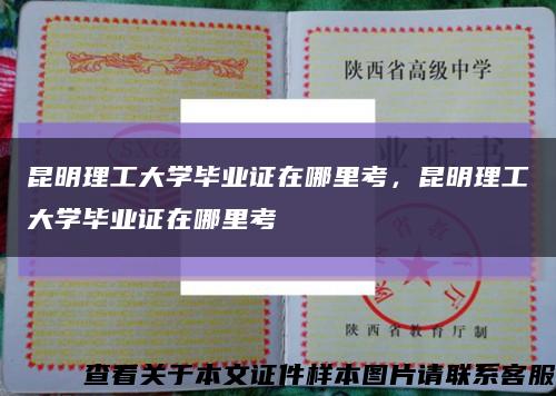 昆明理工大學畢業證在哪里考，昆明理工大學畢業證在哪里考縮略圖