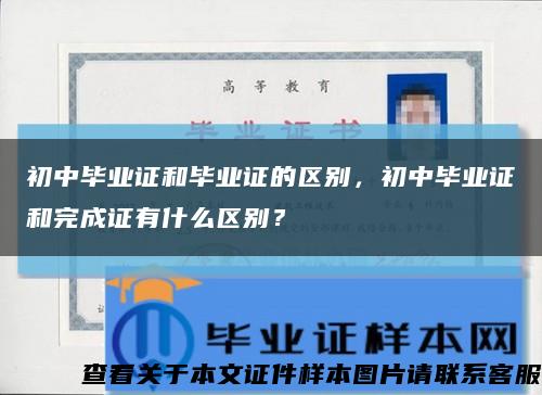 初中畢業證和畢業證的區別，初中畢業證和完成證有什么區別？縮略圖