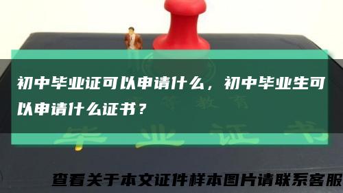 初中畢業證可以申請什么，初中畢業生可以申請什么證書？縮略圖