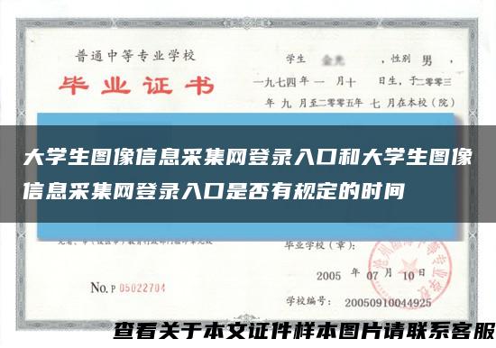大學生圖像信息采集網登錄入口和大學生圖像信息采集網登錄入口是否有規定的時間縮略圖